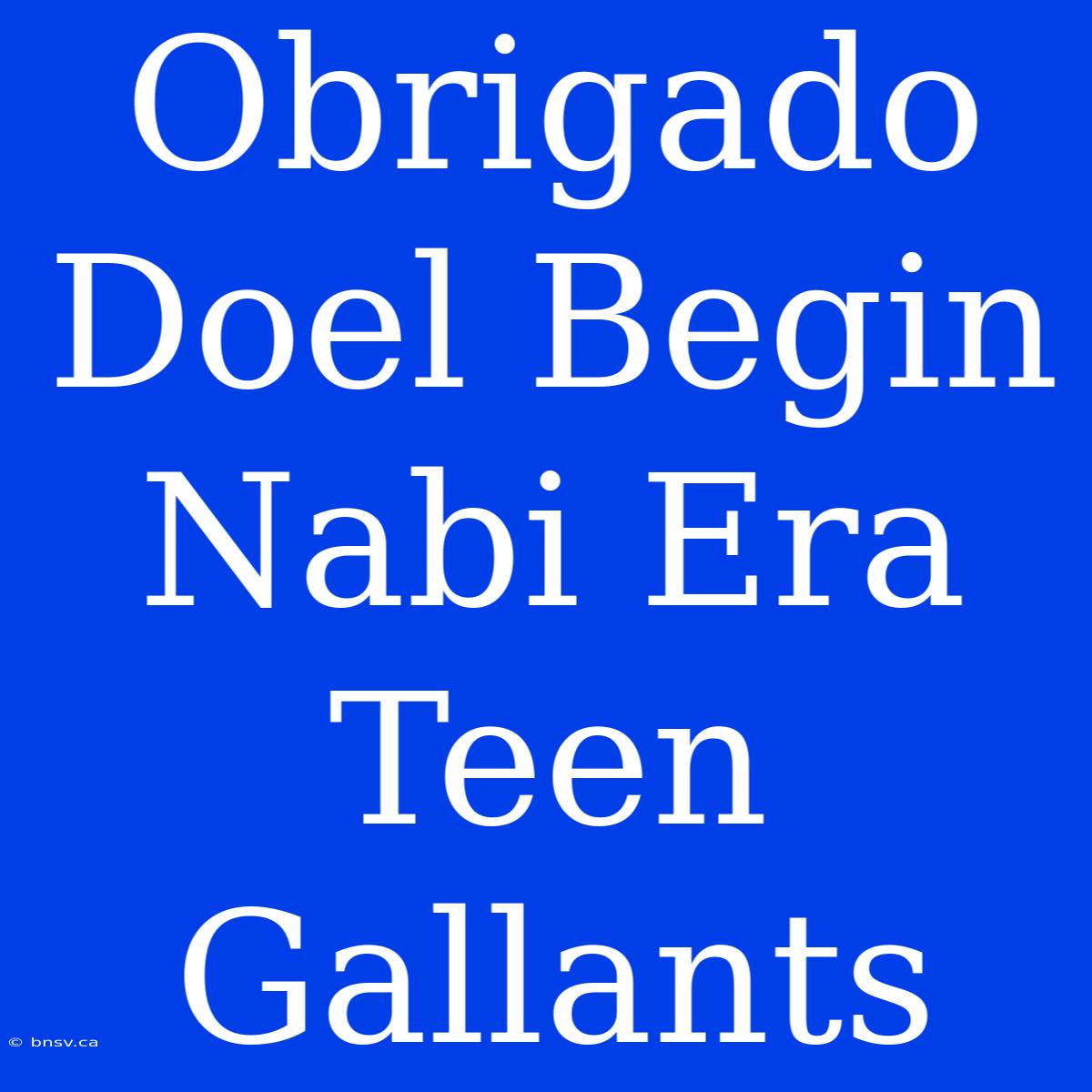 Obrigado Doel Begin Nabi Era Teen Gallants