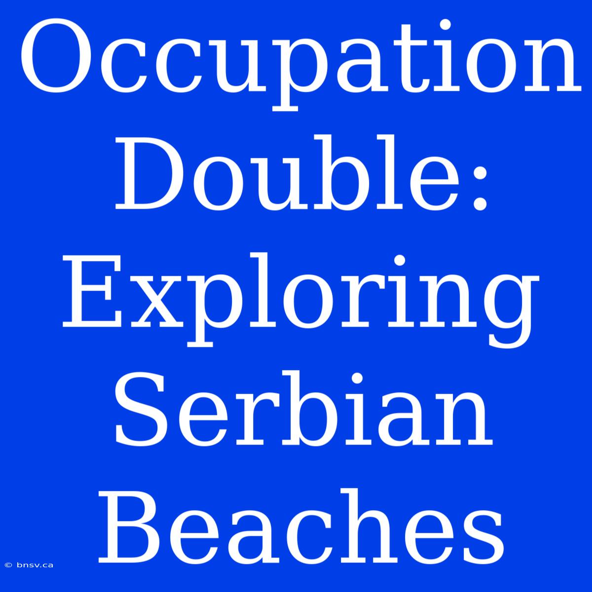 Occupation Double: Exploring Serbian Beaches