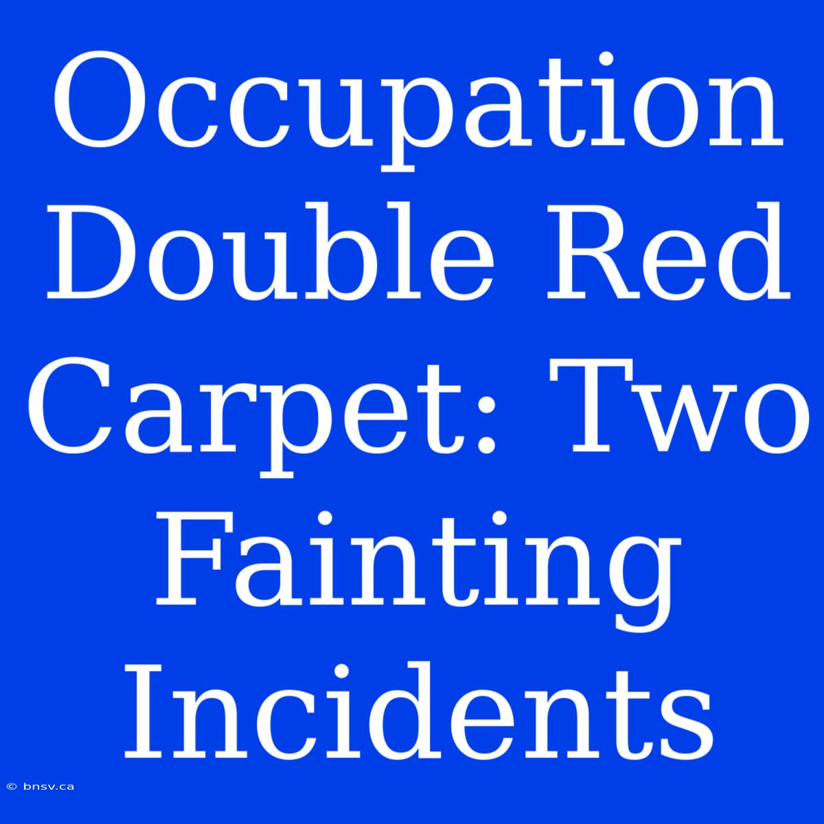 Occupation Double Red Carpet: Two Fainting Incidents