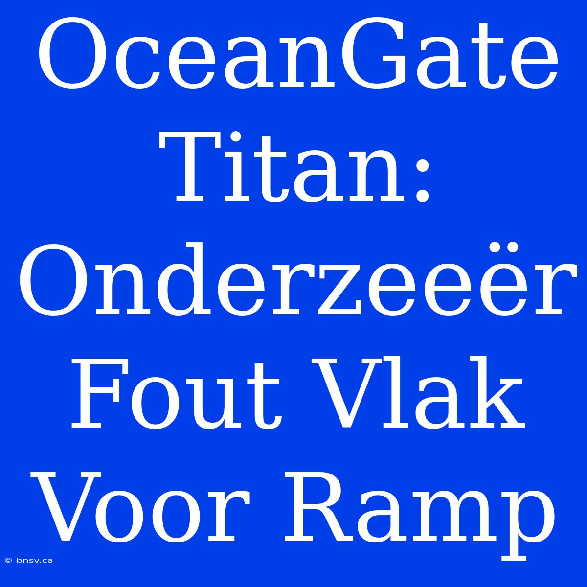 OceanGate Titan: Onderzeeër Fout Vlak Voor Ramp