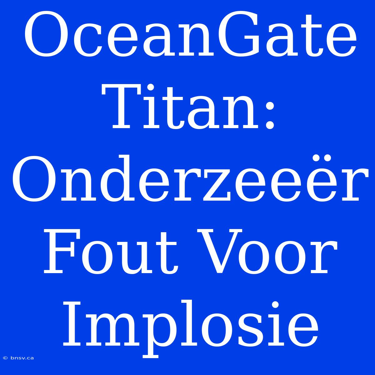 OceanGate Titan: Onderzeeër Fout Voor Implosie