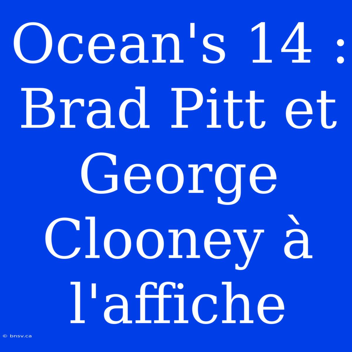 Ocean's 14 : Brad Pitt Et George Clooney À L'affiche