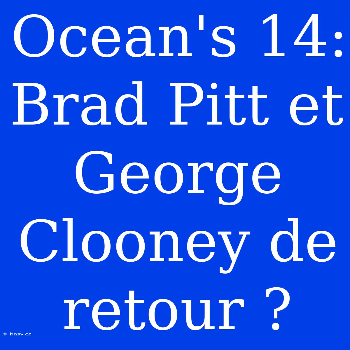 Ocean's 14: Brad Pitt Et George Clooney De Retour ?