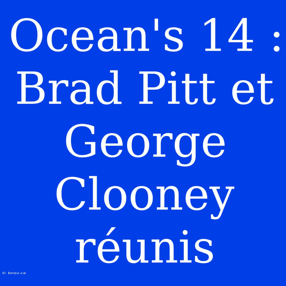 Ocean's 14 : Brad Pitt Et George Clooney Réunis