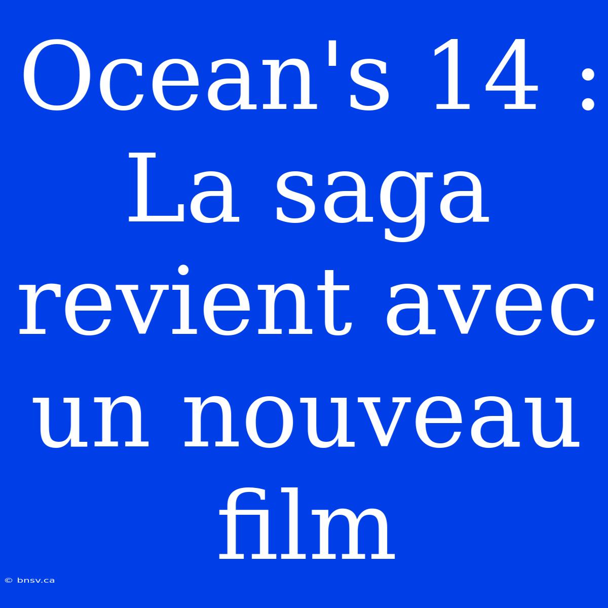 Ocean's 14 : La Saga Revient Avec Un Nouveau Film