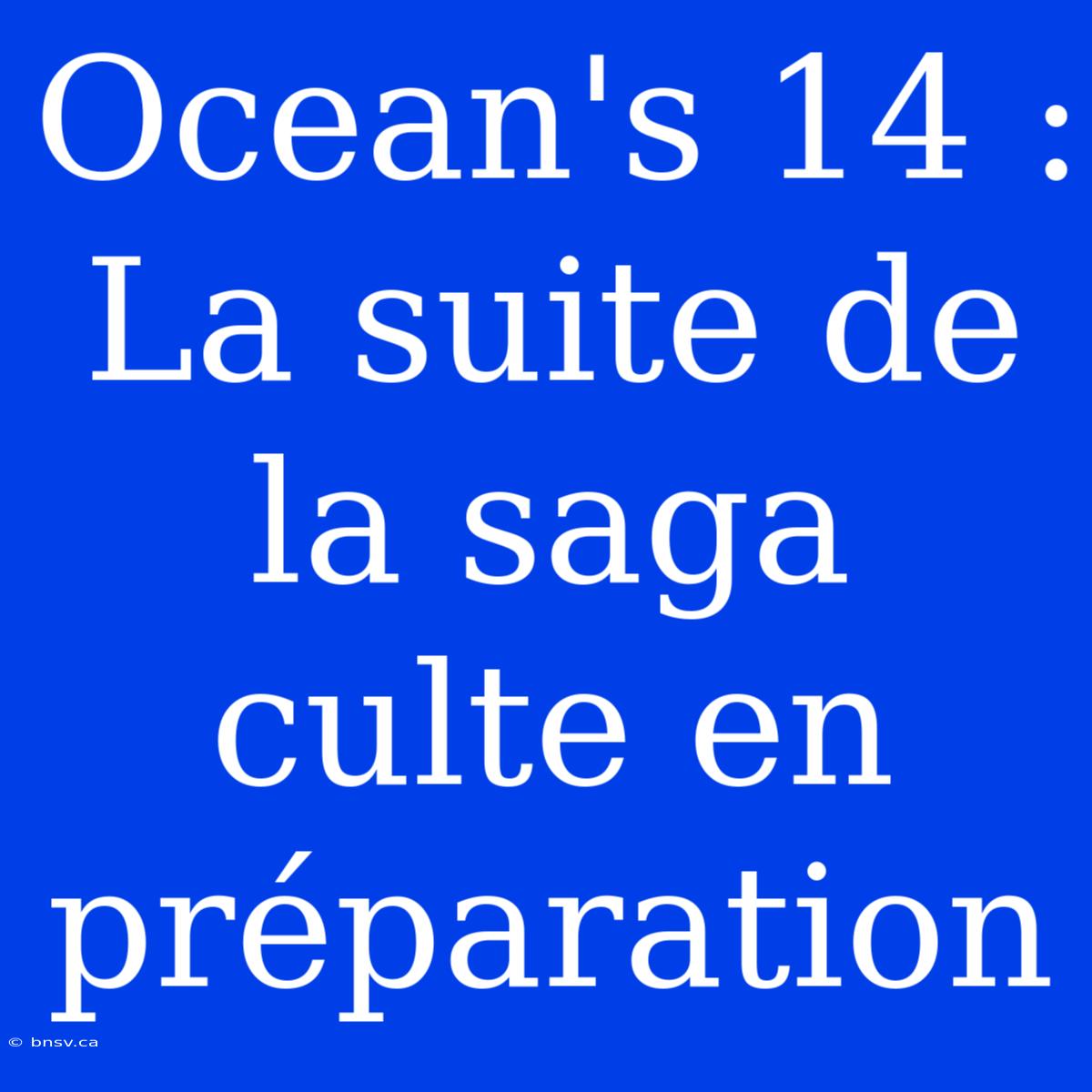 Ocean's 14 : La Suite De La Saga Culte En Préparation