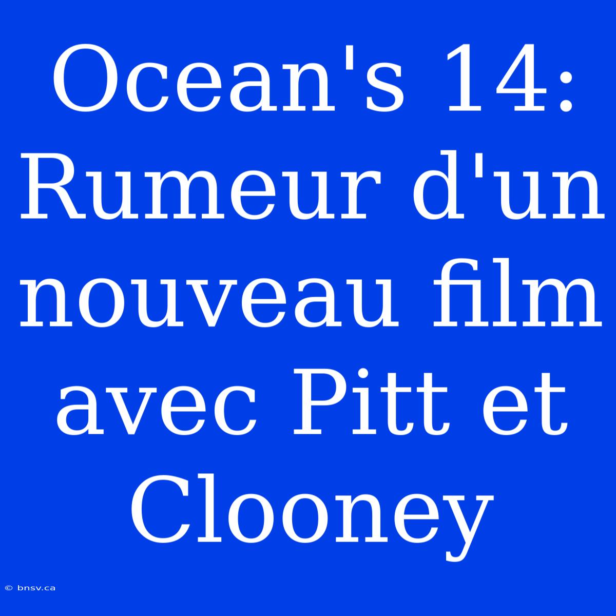 Ocean's 14: Rumeur D'un Nouveau Film Avec Pitt Et Clooney