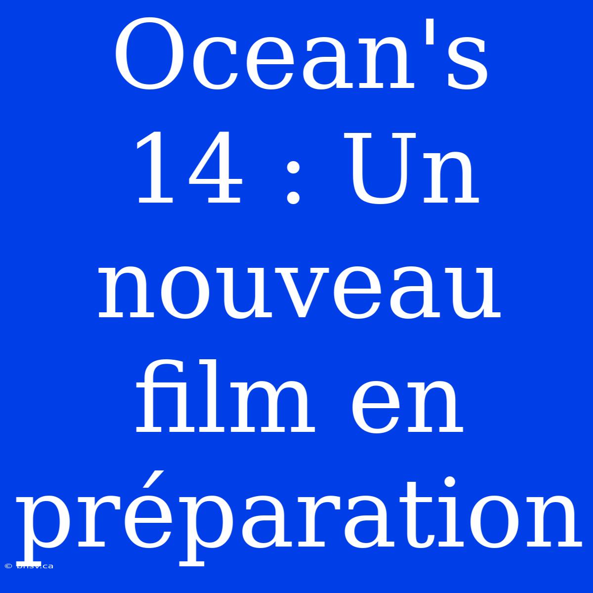 Ocean's 14 : Un Nouveau Film En Préparation