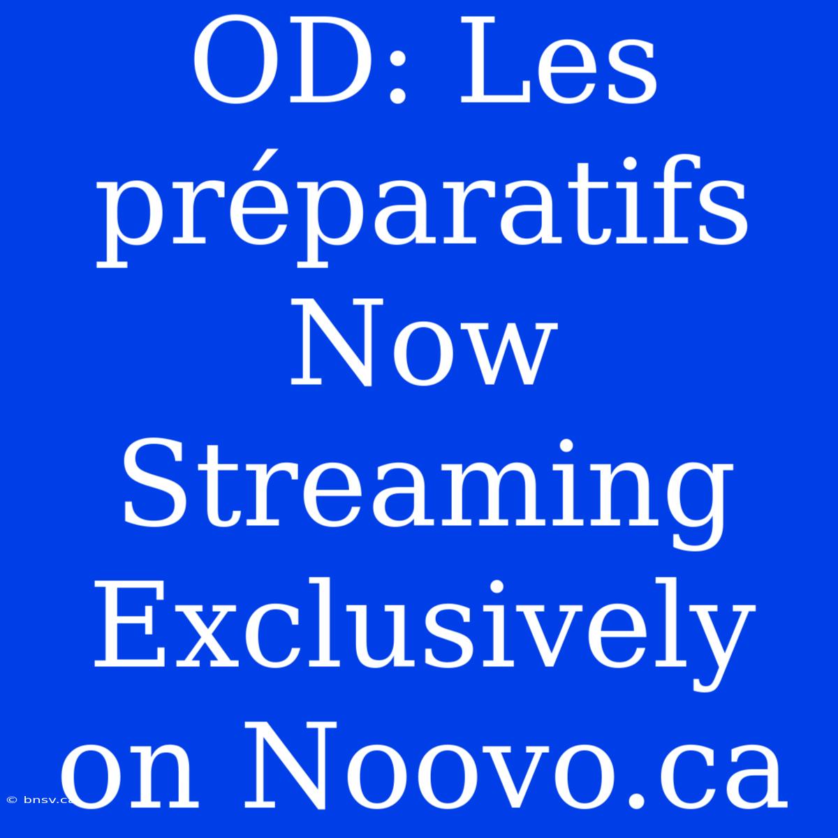 OD: Les Préparatifs Now Streaming Exclusively On Noovo.ca