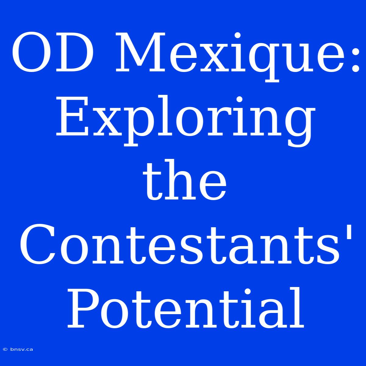 OD Mexique:  Exploring The Contestants' Potential