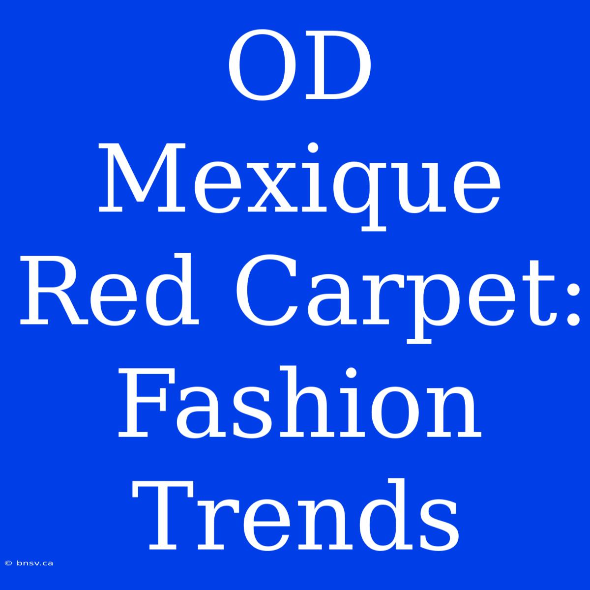 OD Mexique Red Carpet: Fashion Trends