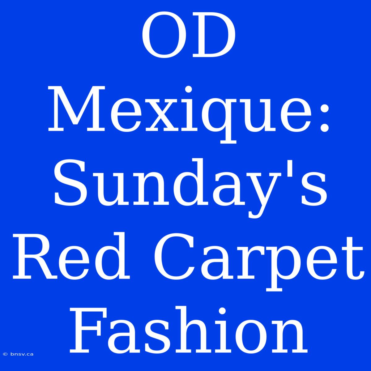 OD Mexique: Sunday's Red Carpet Fashion