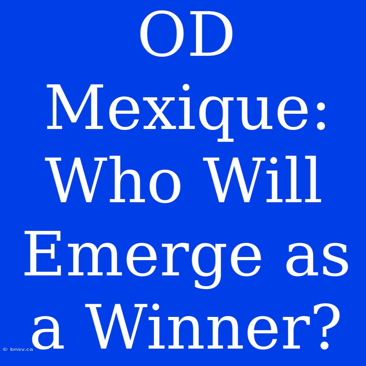 OD Mexique:  Who Will Emerge As A Winner?