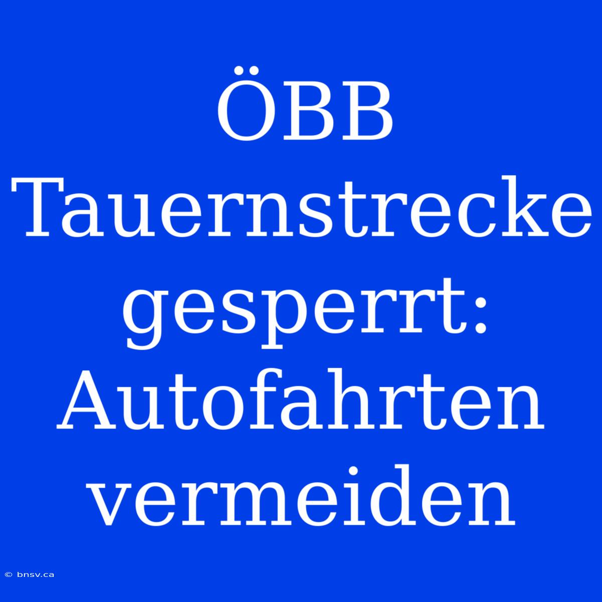 ÖBB Tauernstrecke Gesperrt: Autofahrten Vermeiden