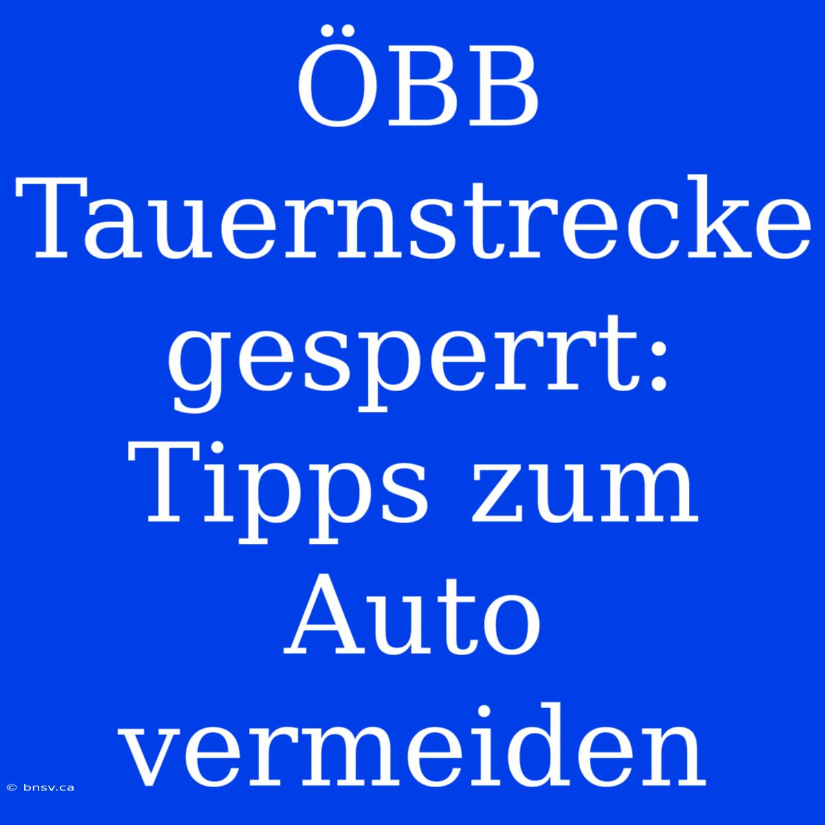 ÖBB Tauernstrecke Gesperrt: Tipps Zum Auto Vermeiden