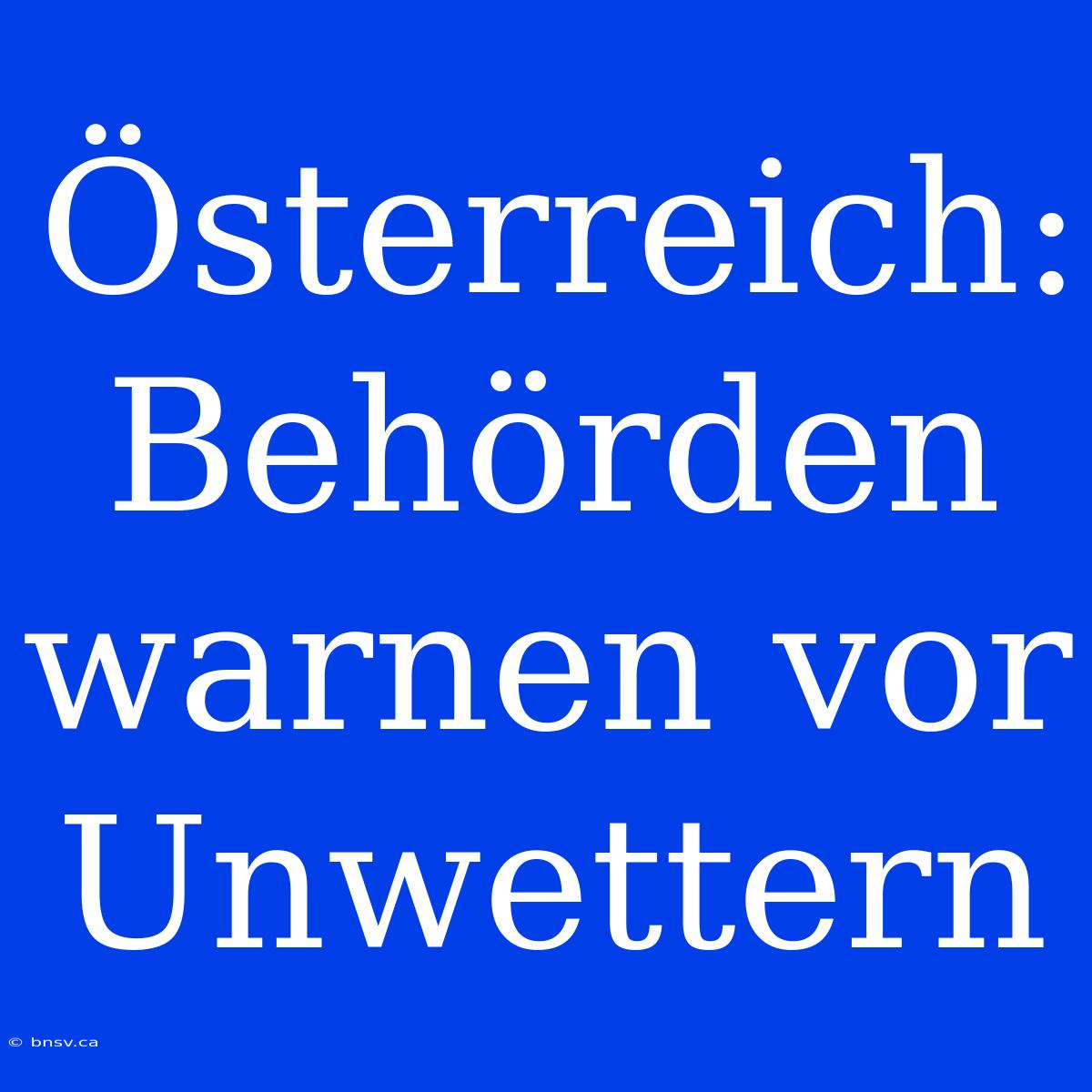 Österreich: Behörden Warnen Vor Unwettern