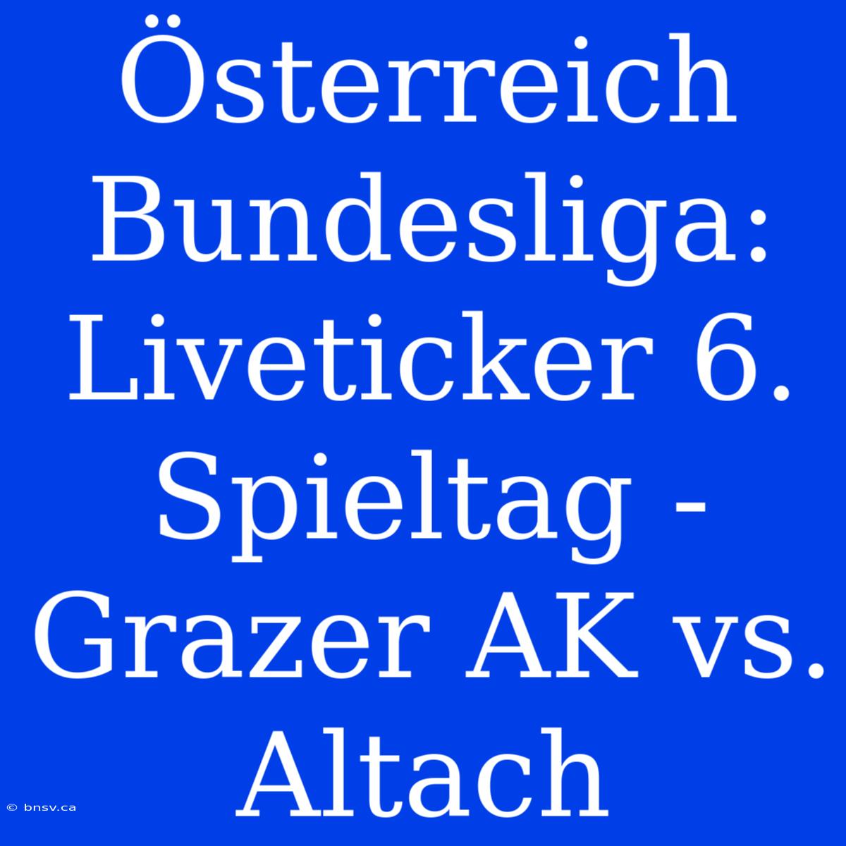 Österreich Bundesliga: Liveticker 6. Spieltag - Grazer AK Vs. Altach