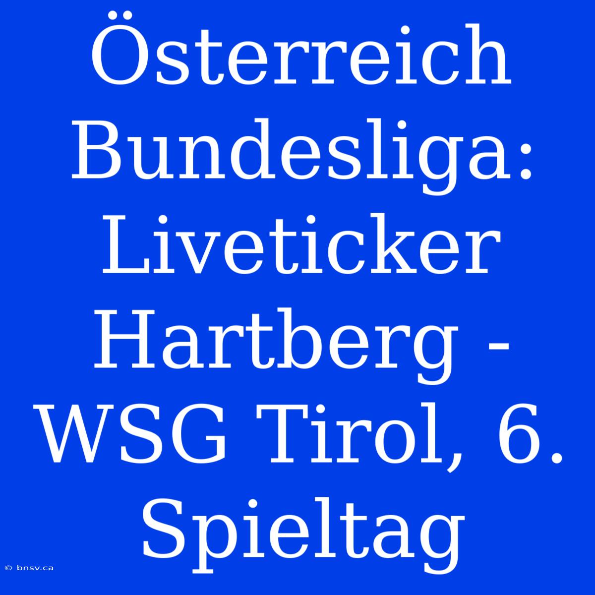 Österreich Bundesliga: Liveticker Hartberg - WSG Tirol, 6. Spieltag