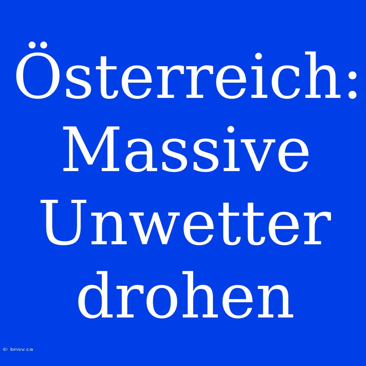 Österreich: Massive Unwetter Drohen