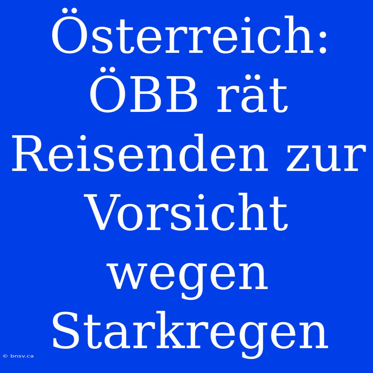 Österreich: ÖBB Rät Reisenden Zur Vorsicht Wegen Starkregen