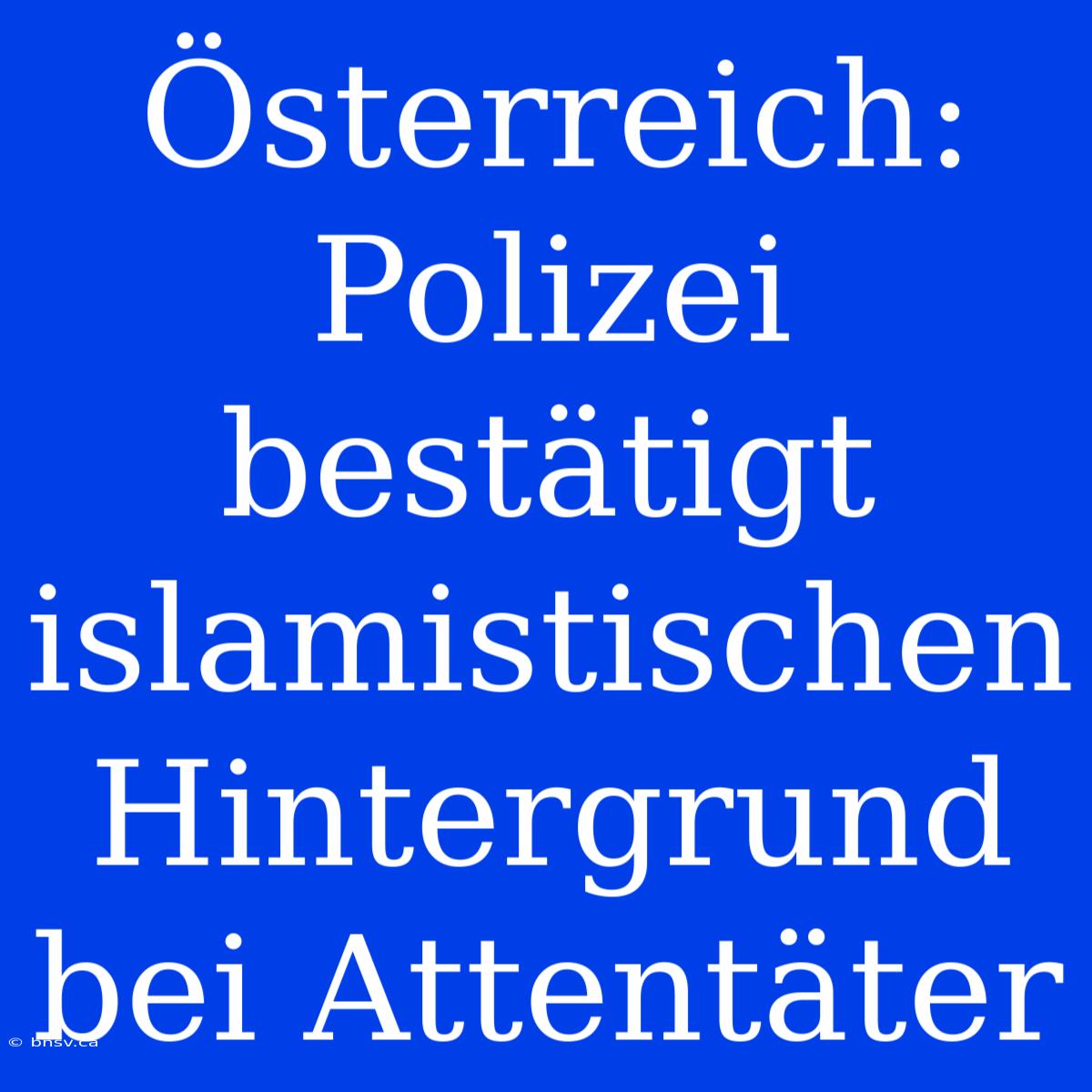 Österreich: Polizei Bestätigt Islamistischen Hintergrund Bei Attentäter