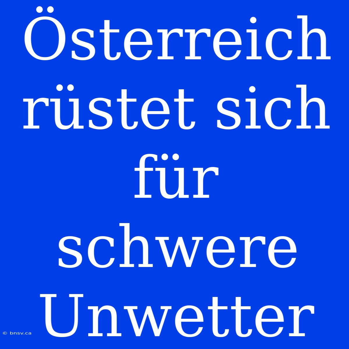 Österreich Rüstet Sich Für Schwere Unwetter