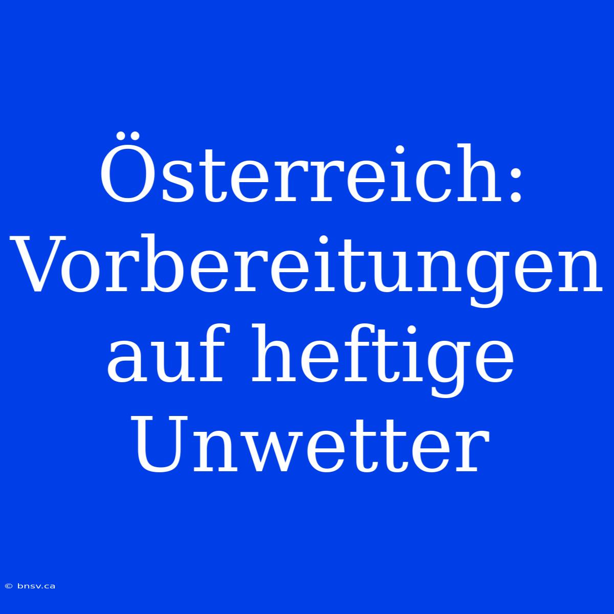 Österreich: Vorbereitungen Auf Heftige Unwetter