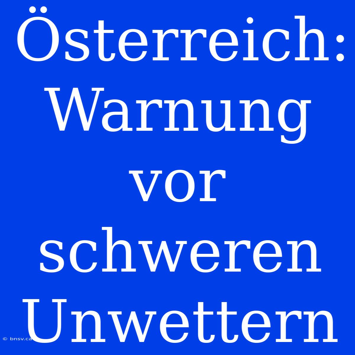 Österreich: Warnung Vor Schweren Unwettern