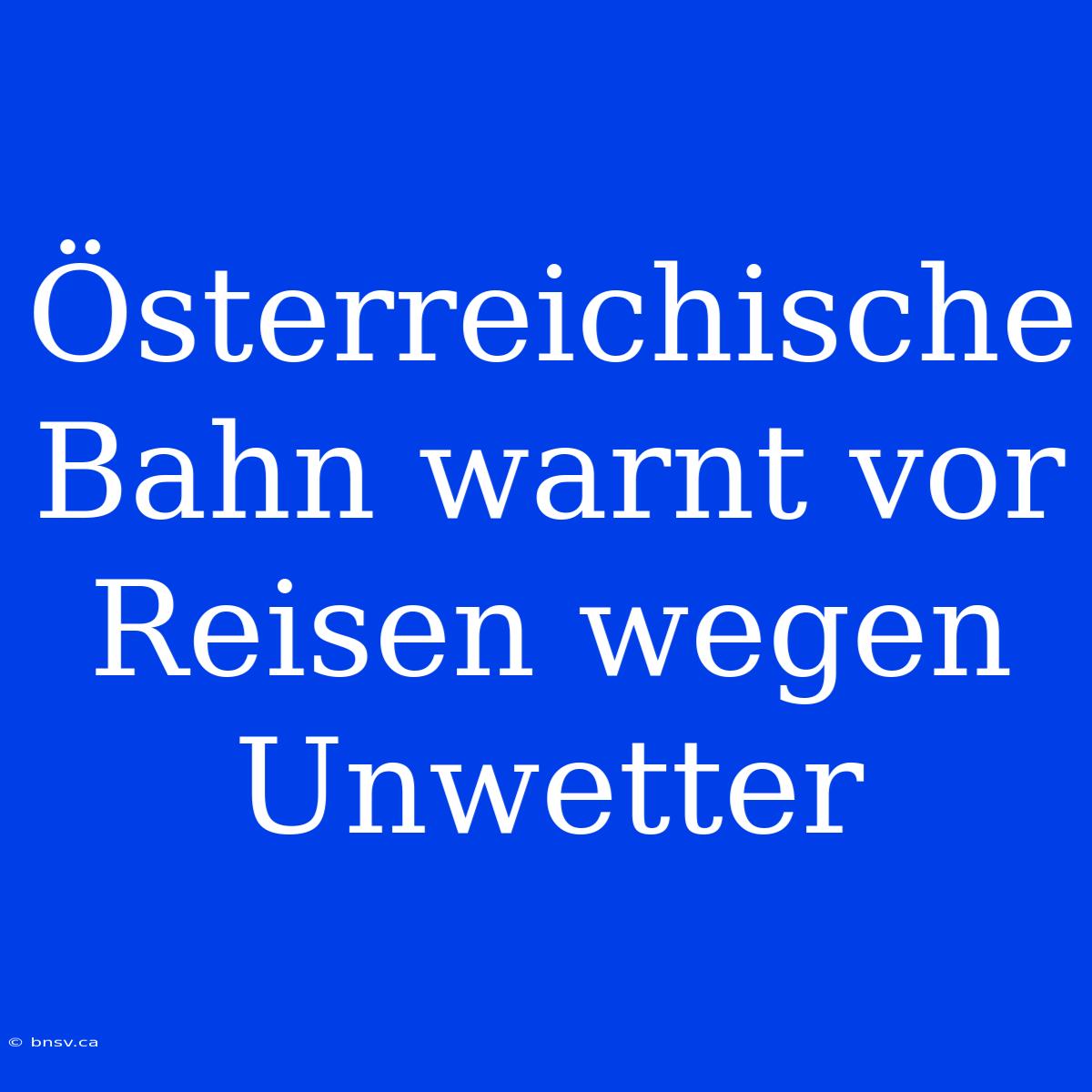 Österreichische Bahn Warnt Vor Reisen Wegen Unwetter