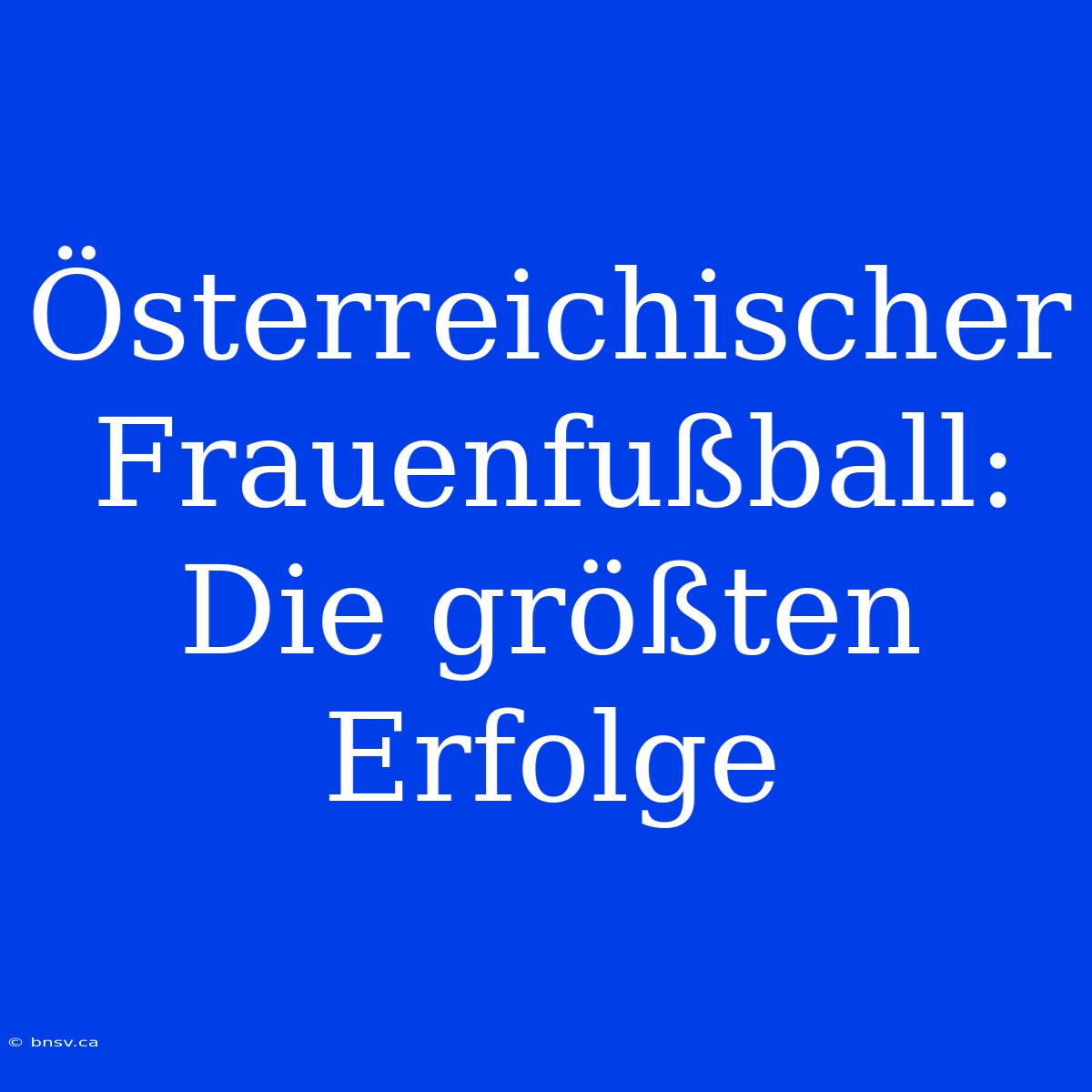 Österreichischer Frauenfußball: Die Größten Erfolge