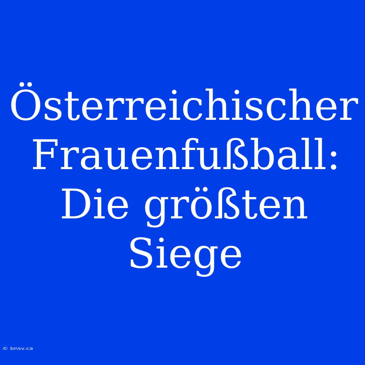 Österreichischer Frauenfußball: Die Größten Siege