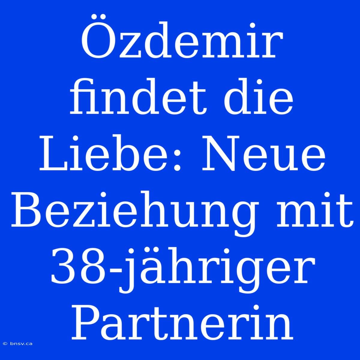 Özdemir Findet Die Liebe: Neue Beziehung Mit 38-jähriger Partnerin