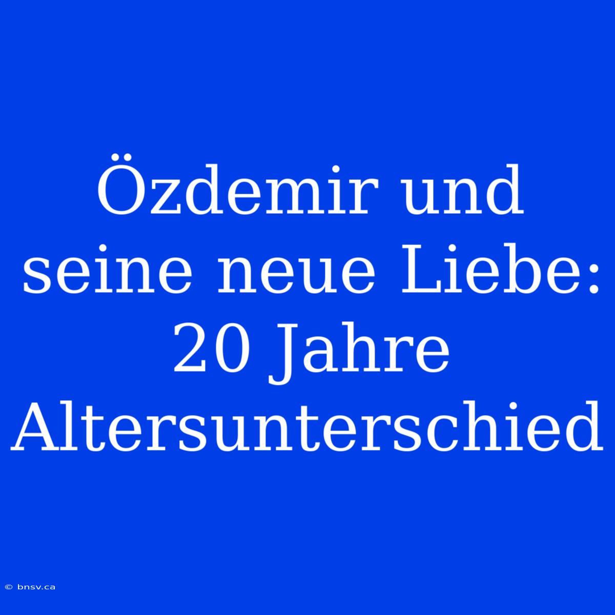 Özdemir Und Seine Neue Liebe: 20 Jahre Altersunterschied