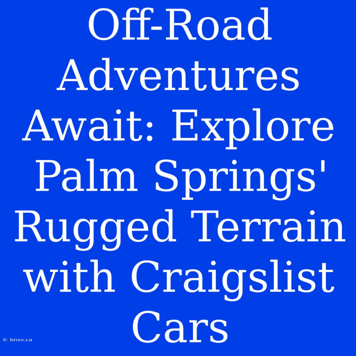 Off-Road Adventures Await: Explore Palm Springs' Rugged Terrain With Craigslist Cars