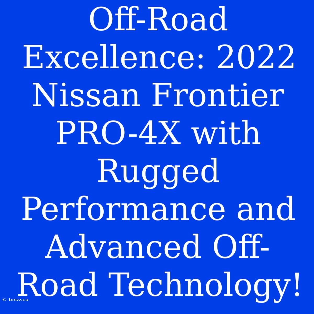 Off-Road Excellence: 2022 Nissan Frontier PRO-4X With Rugged Performance And Advanced Off-Road Technology!