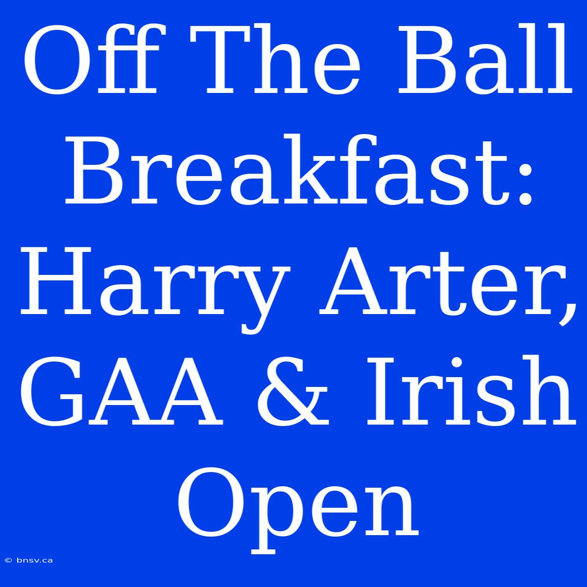 Off The Ball Breakfast: Harry Arter, GAA & Irish Open