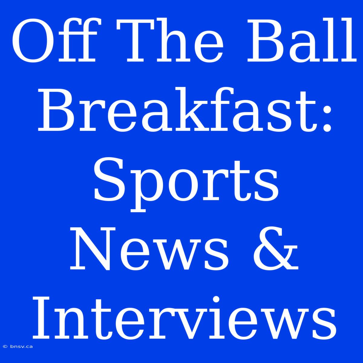 Off The Ball Breakfast: Sports News & Interviews