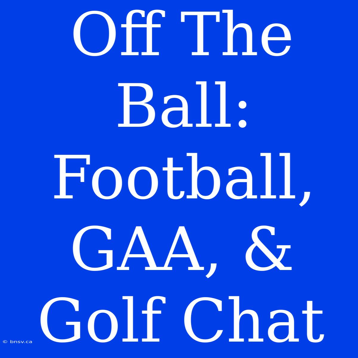 Off The Ball: Football, GAA, & Golf Chat