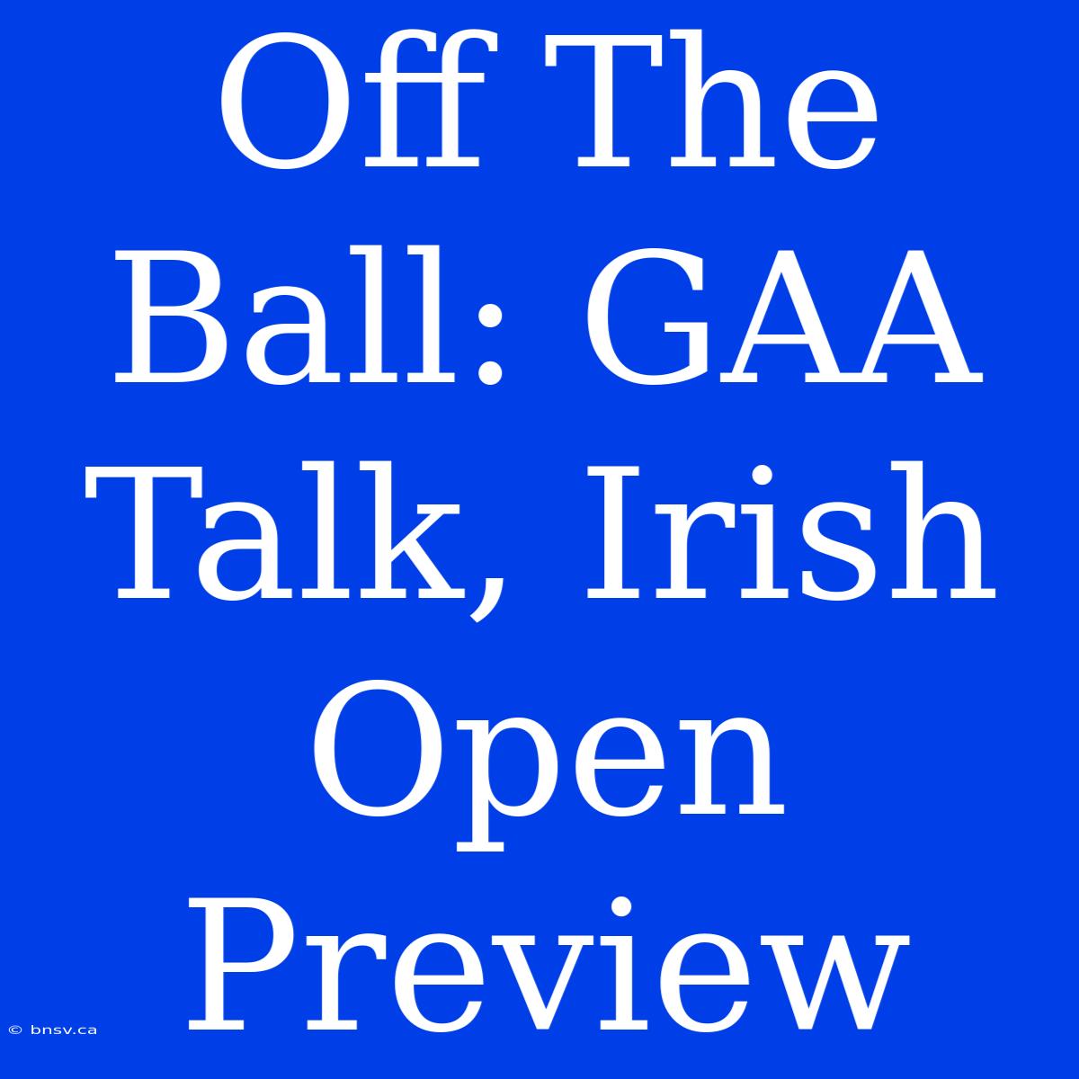 Off The Ball: GAA Talk, Irish Open Preview