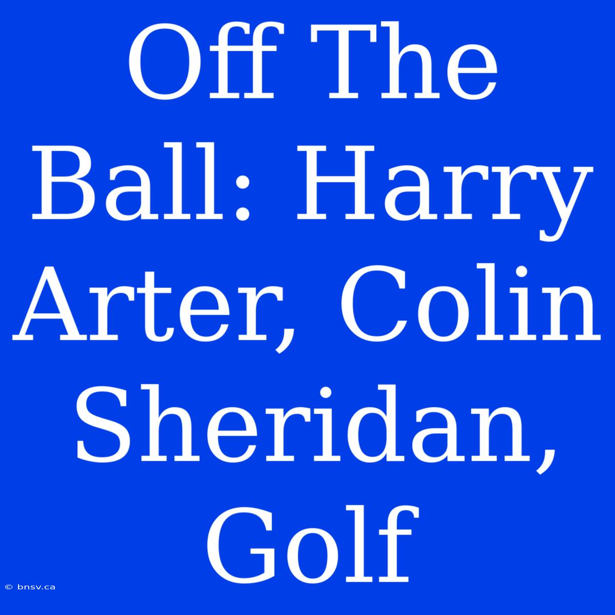 Off The Ball: Harry Arter, Colin Sheridan, Golf