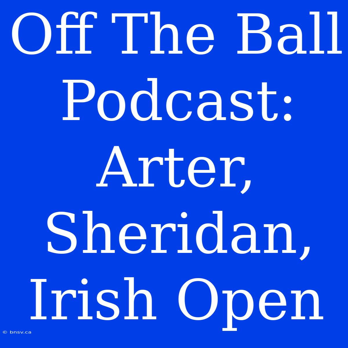 Off The Ball Podcast: Arter, Sheridan, Irish Open