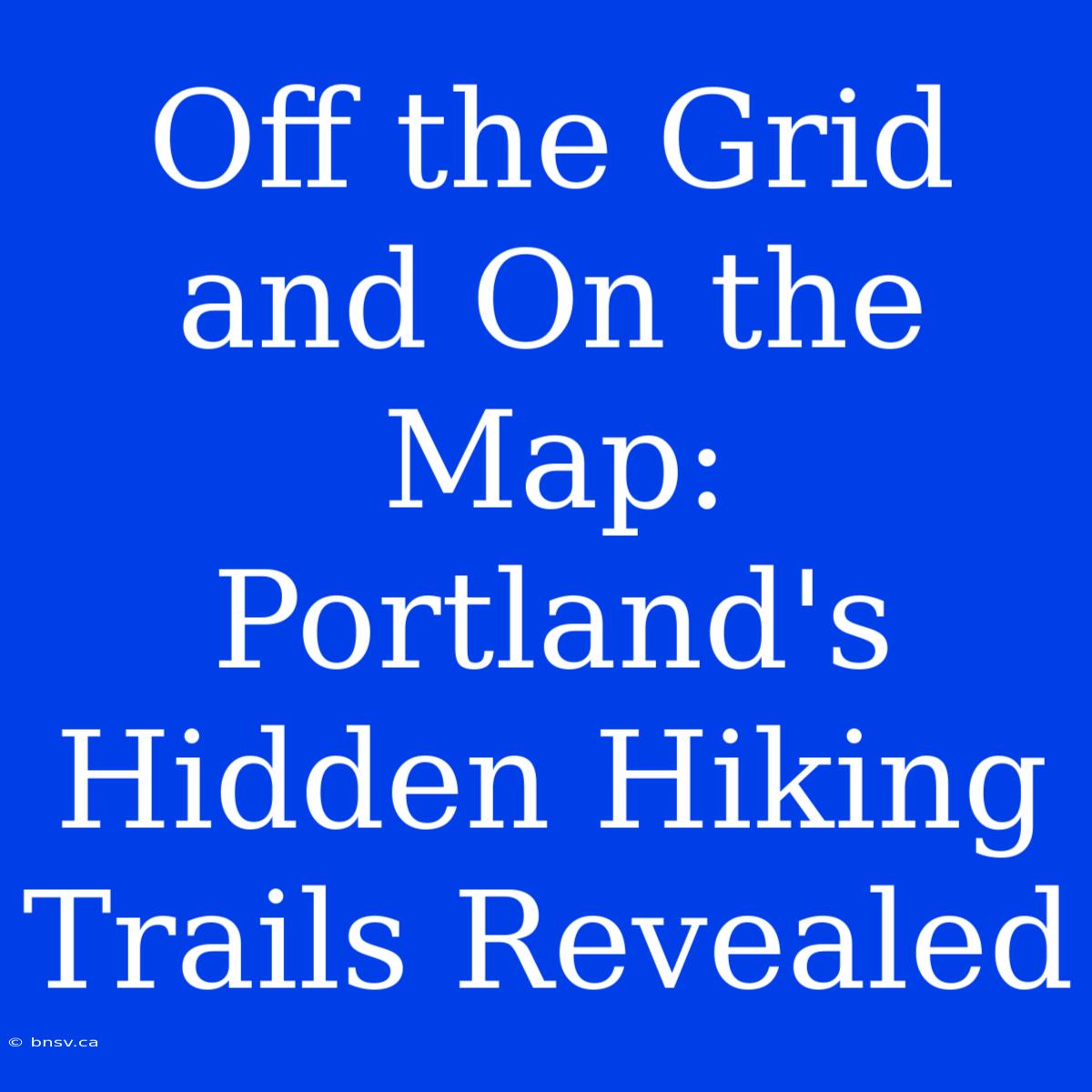 Off The Grid And On The Map: Portland's Hidden Hiking Trails Revealed