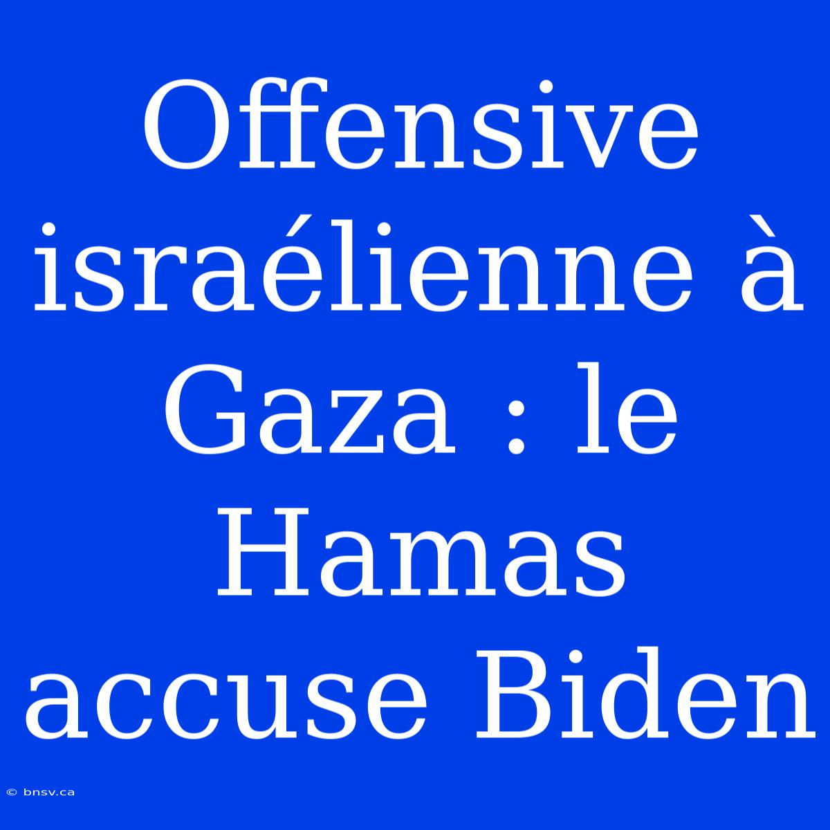 Offensive Israélienne À Gaza : Le Hamas Accuse Biden