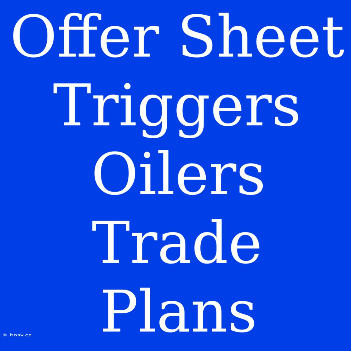 Offer Sheet Triggers Oilers Trade Plans