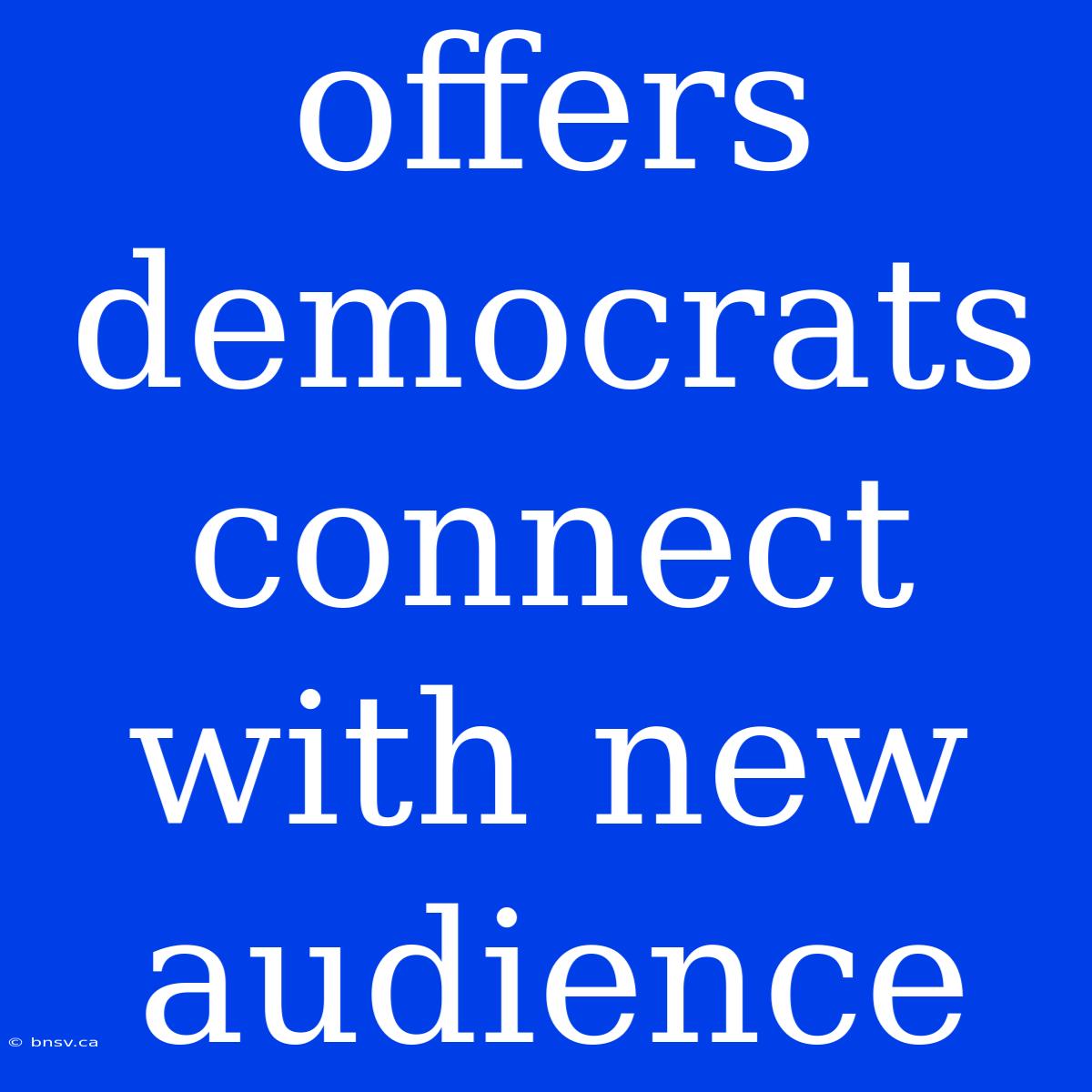 Offers Democrats Connect With New Audience