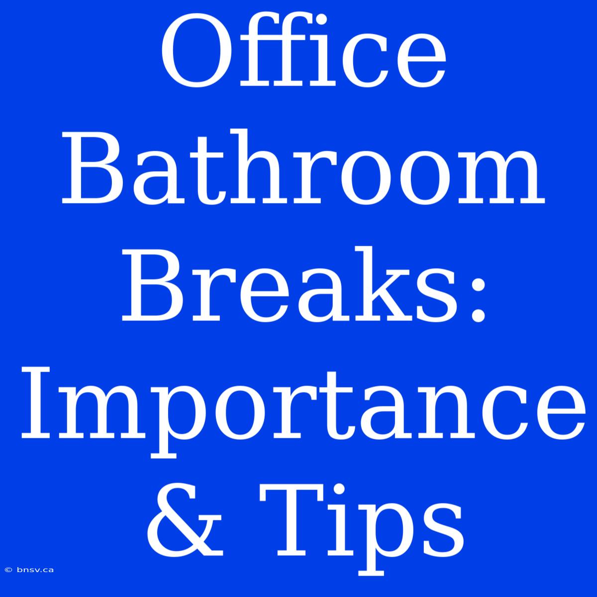 Office Bathroom Breaks:  Importance & Tips