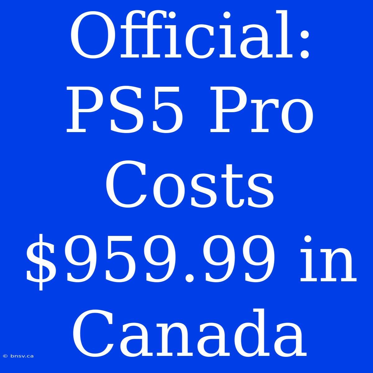 Official: PS5 Pro Costs $959.99 In Canada