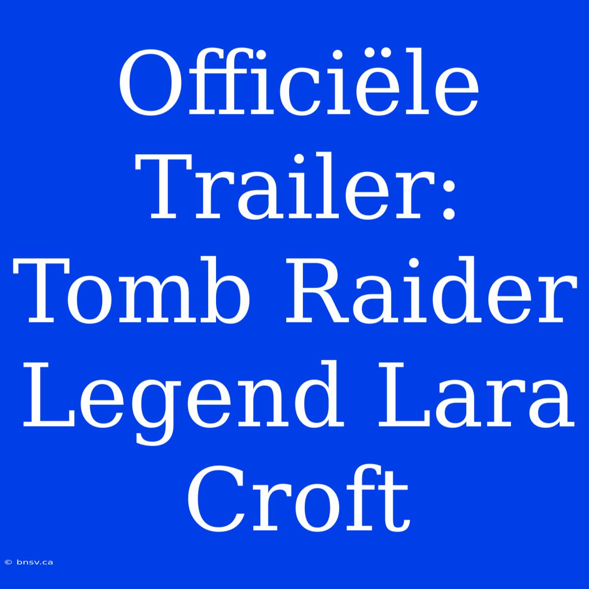 Officiële Trailer: Tomb Raider Legend Lara Croft