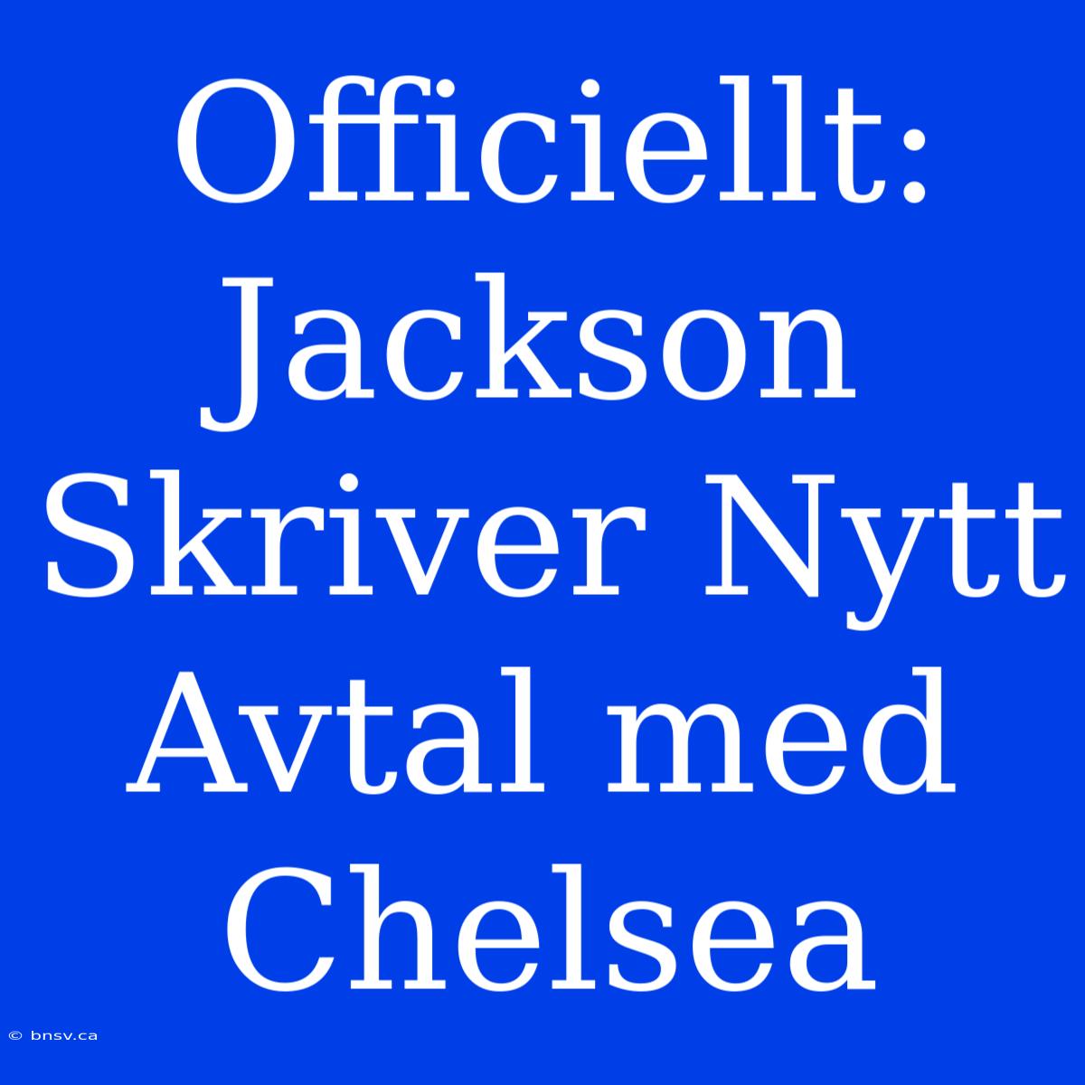 Officiellt: Jackson Skriver Nytt Avtal Med Chelsea