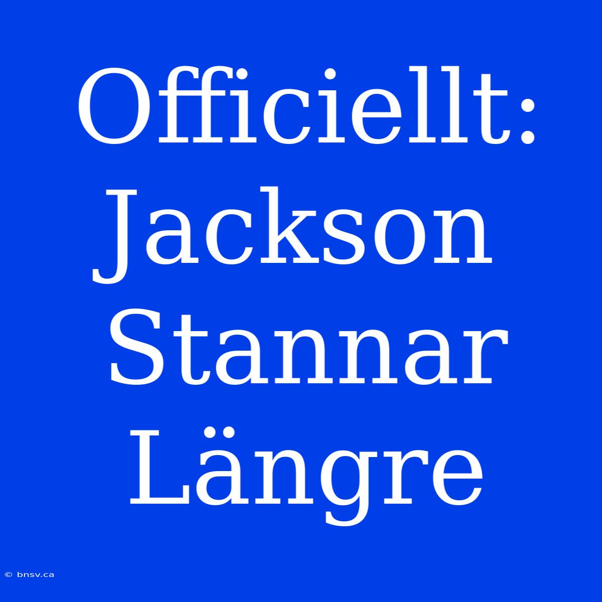 Officiellt: Jackson Stannar Längre